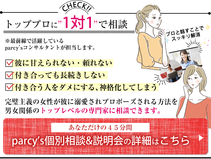 完璧主義で恋愛を拗らせがちな女性が、男性に甘えられるようになって溺愛され、プロポーズされる方ほうを男女関係のトッププロに1対1で相談parcy's個別相談&説明会はこちら